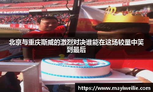 北京与重庆斯威的激烈对决谁能在这场较量中笑到最后