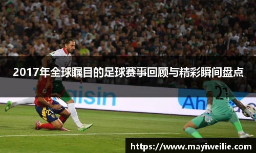 2017年全球瞩目的足球赛事回顾与精彩瞬间盘点